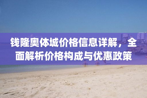 钱隆奥体城价格信息详解，全面解析价格构成与优惠政策