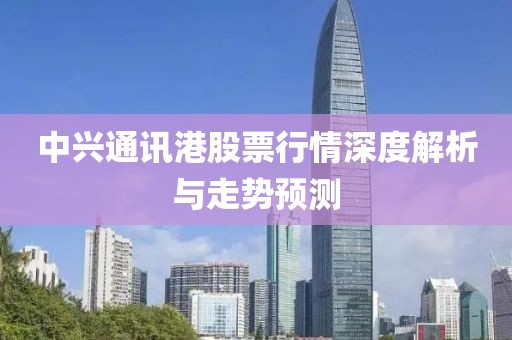 中兴通讯港股票行情深度解析与走势预测