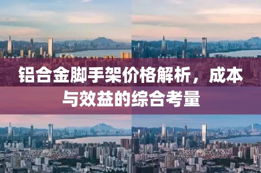 铝合金脚手架价格解析，成本与效益的综合考量