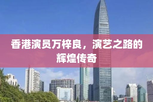 香港演员万梓良，演艺之路的辉煌传奇