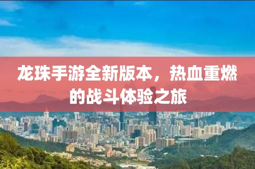 龙珠手游全新版本，热血重燃的战斗体验之旅