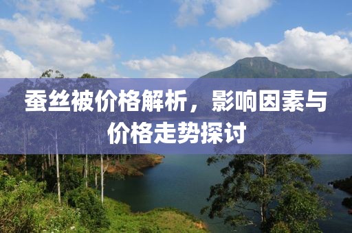 蚕丝被价格解析，影响因素与价格走势探讨