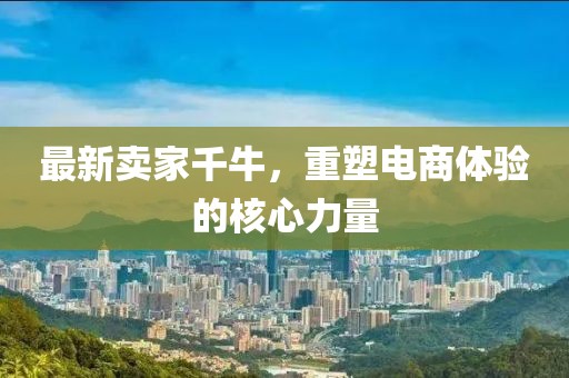 最新卖家千牛，重塑电商体验的核心力量