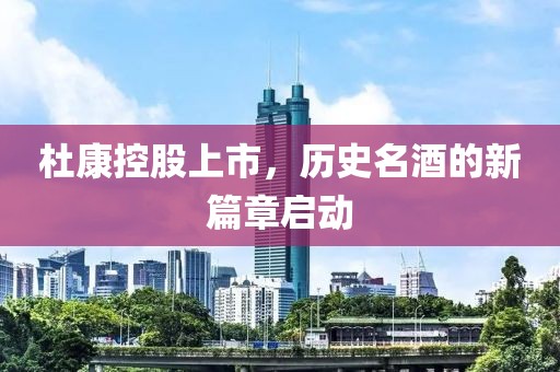 杜康控股上市，历史名酒的新篇章启动