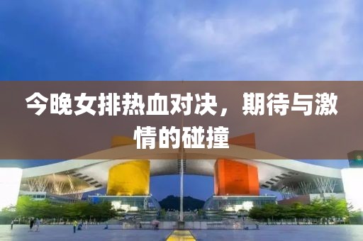 今晚女排热血对决，期待与激情的碰撞