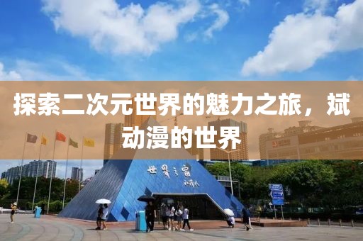 探索二次元世界的魅力之旅，斌动漫的世界