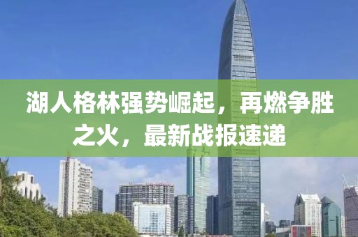 湖人格林强势崛起，再燃争胜之火，最新战报速递