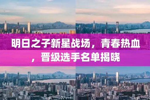 明日之子新星战场，青春热血，晋级选手名单揭晓
