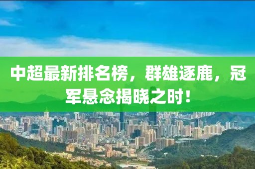 中超最新排名榜，群雄逐鹿，冠军悬念揭晓之时！