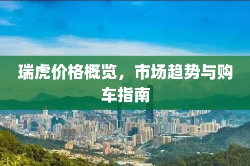 瑞虎价格概览，市场趋势与购车指南