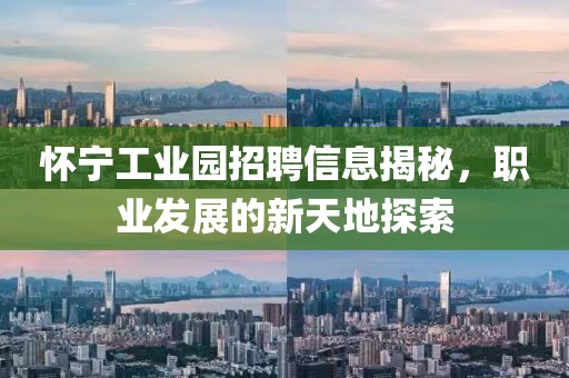 怀宁工业园招聘信息揭秘，职业发展的新天地探索
