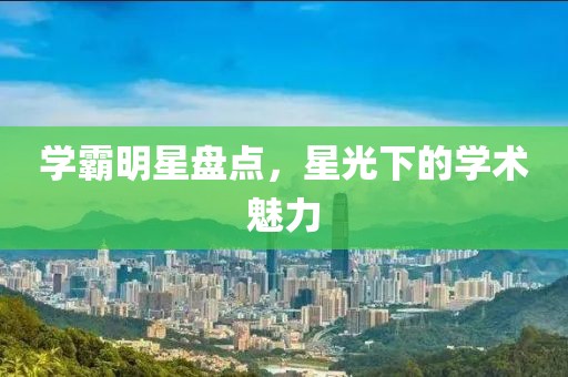 学霸明星盘点，星光下的学术魅力