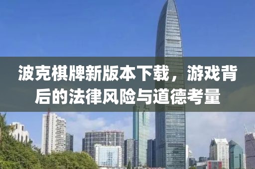 波克棋牌新版本下载，游戏背后的法律风险与道德考量