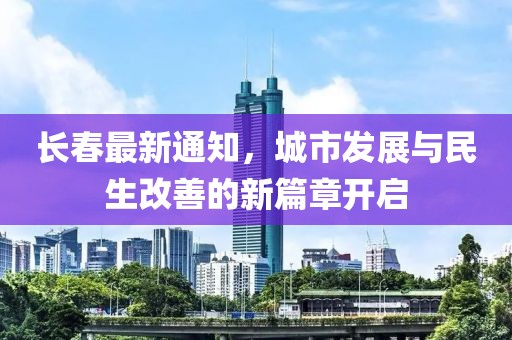 长春最新通知，城市发展与民生改善的新篇章开启