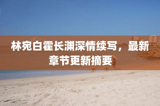 林宛白霍长渊深情续写，最新章节更新摘要