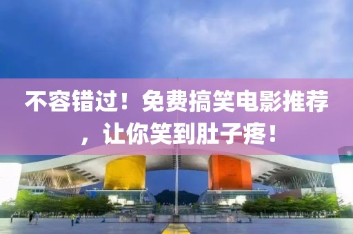 不容错过！免费搞笑电影推荐，让你笑到肚子疼！