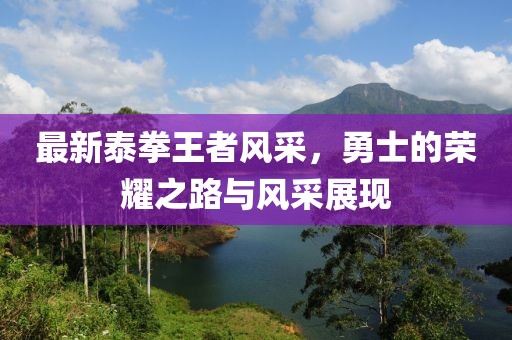 最新泰拳王者风采，勇士的荣耀之路与风采展现