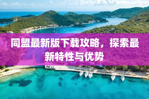 同盟最新版下载攻略，探索最新特性与优势