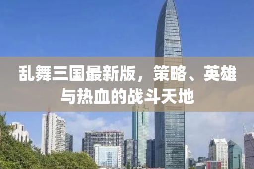 乱舞三国最新版，策略、英雄与热血的战斗天地
