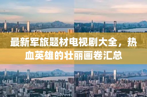 最新军旅题材电视剧大全，热血英雄的壮丽画卷汇总