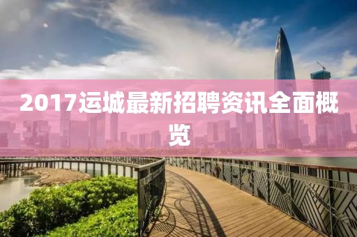 2017运城最新招聘资讯全面概览
