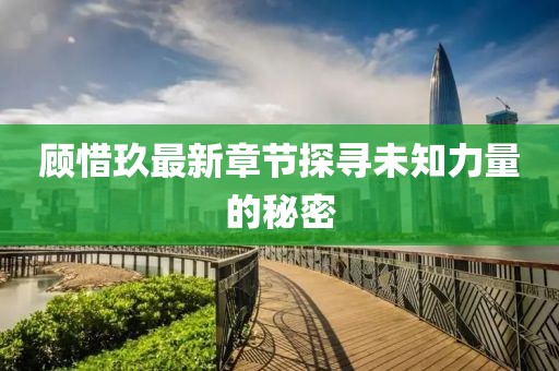 顾惜玖最新章节探寻未知力量的秘密