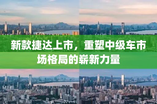 新款捷达上市，重塑中级车市场格局的崭新力量