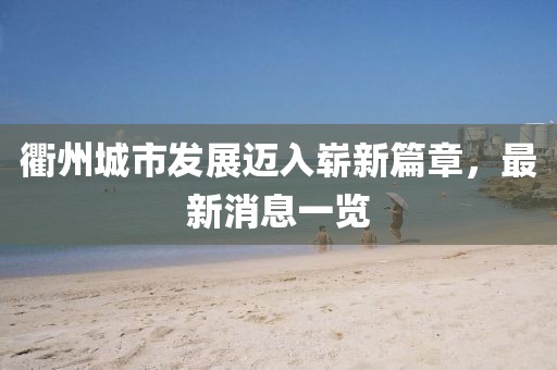 衢州城市发展迈入崭新篇章，最新消息一览