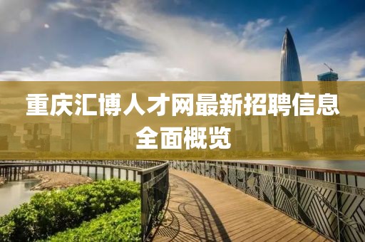 重庆汇博人才网最新招聘信息全面概览