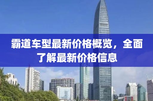 霸道车型最新价格概览，全面了解最新价格信息