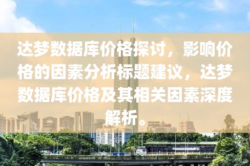 达梦数据库价格探讨，影响价格的因素分析标题建议，达梦数据库价格及其相关因素深度解析。