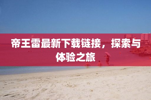 帝王雷最新下载链接，探索与体验之旅