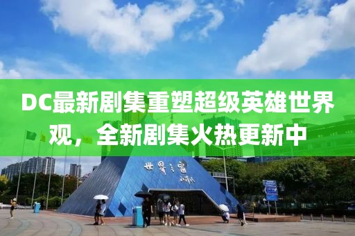 DC最新剧集重塑超级英雄世界观，全新剧集火热更新中