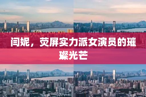 闫妮，荧屏实力派女演员的璀璨光芒
