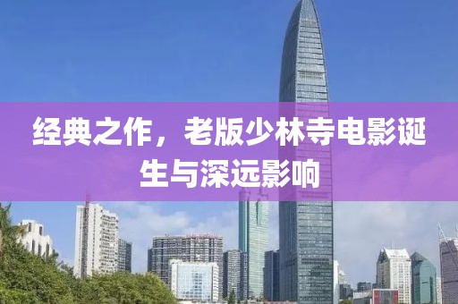 经典之作，老版少林寺电影诞生与深远影响