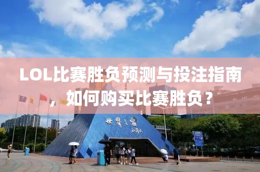 LOL比赛胜负预测与投注指南，如何购买比赛胜负？