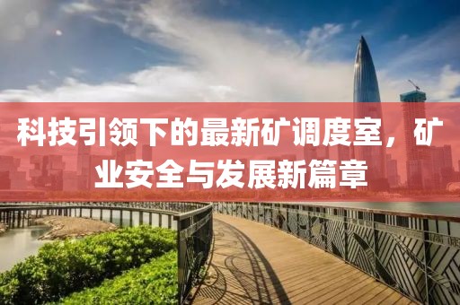 科技引领下的最新矿调度室，矿业安全与发展新篇章