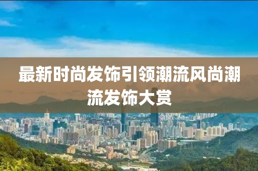 最新时尚发饰引领潮流风尚潮流发饰大赏
