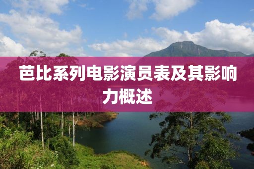 芭比系列电影演员表及其影响力概述