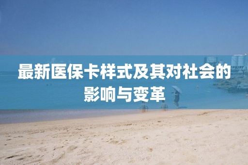 最新医保卡样式及其对社会的影响与变革