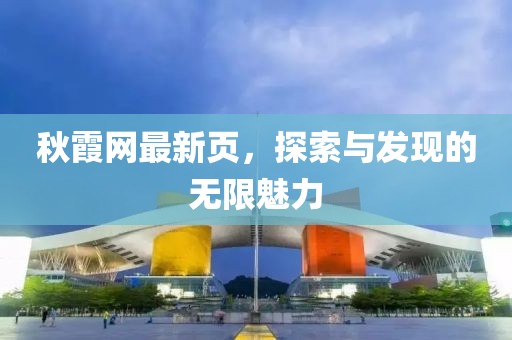 秋霞网最新页，探索与发现的无限魅力