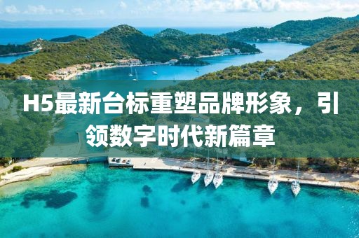 H5最新台标重塑品牌形象，引领数字时代新篇章