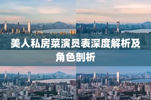 美人私房菜演员表深度解析及角色剖析