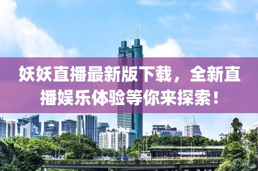妖妖直播最新版下载，全新直播娱乐体验等你来探索！