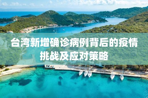 台湾新增确诊病例背后的疫情挑战及应对策略