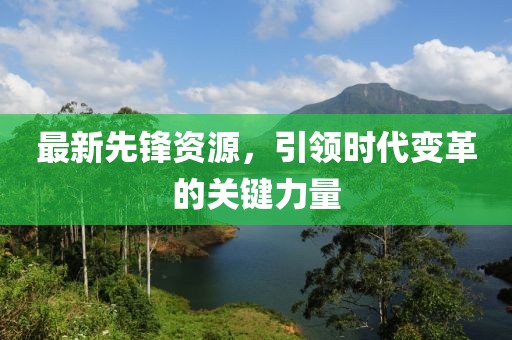 最新先锋资源，引领时代变革的关键力量