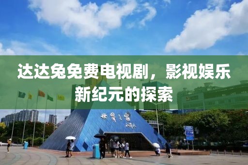 达达兔免费电视剧，影视娱乐新纪元的探索