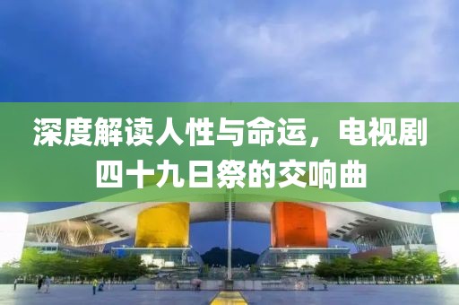 深度解读人性与命运，电视剧四十九日祭的交响曲