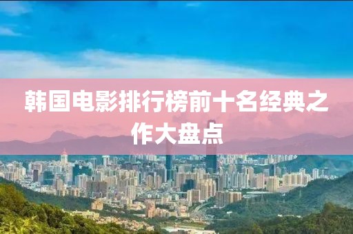 韩国电影排行榜前十名经典之作大盘点