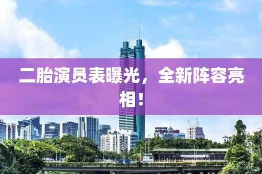 二胎演员表曝光，全新阵容亮相！